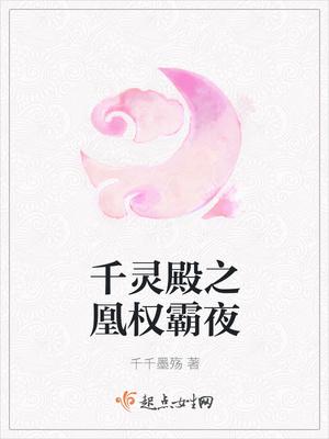 千灵殿之凰权霸夜 千灵殿之凰权霸夜